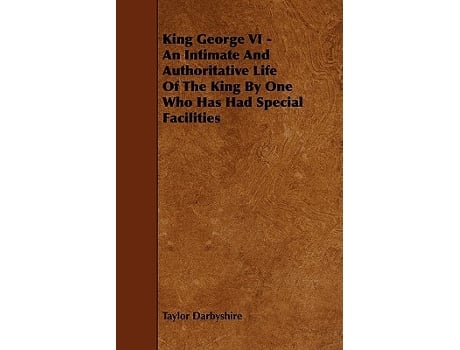 Livro King George VI An Intimate and Authoritative Life of the King by One Who Has Had Special Facilities de Taylor Darbyshire (Inglês)