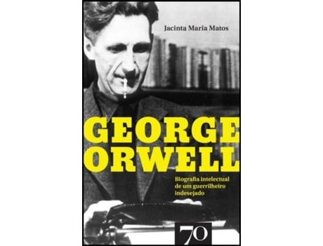 George Orwell  - Biografia intelectual de um guerrilheiro indesejado