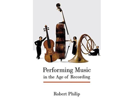 Livro Performing Music in the Age of Recording de Robert Philip (Inglês)