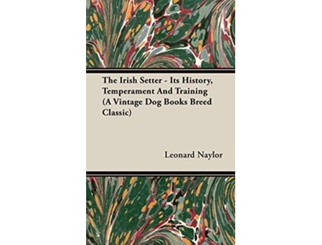 Livro The Irish Setter Its History Temperament And Training A Vintage Dog Books Breed Classic de Leonard E Naylor (Inglês)