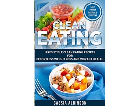 Livro Clean Eating Irresistible Clean Eating Recipes for Effortless Weight Loss and Vibrant Health 1 Nutrition Weight Loss de Cassia Albinson (Inglês)