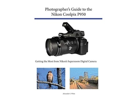 Livro Photographers Guide to the Nikon Coolpix P950 Getting the Most from Nikons Superzoom Digital Camera de Alexander S White (Inglês)