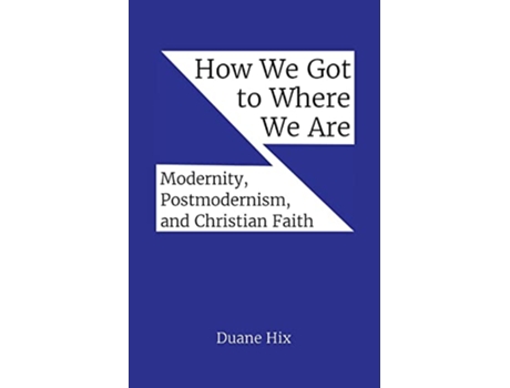 Livro How We Got to Where We Are Modernity Postmodernism and Christian Faith de Duane Hix (Inglês)