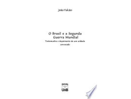 Livro O Brasil e a Segunda Guerra Mundial: Testemunho e depoimento de um soldado convocado de Joa~o Falca~o (Português do Brasil)