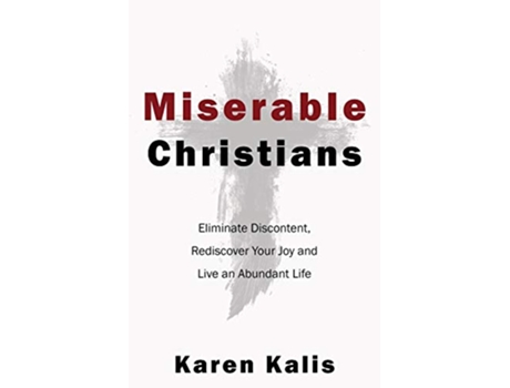 Livro Miserable Christians Eliminate Discontent Rediscover Your Joy and Live an Abundant Life de Karen Kalis (Inglês)