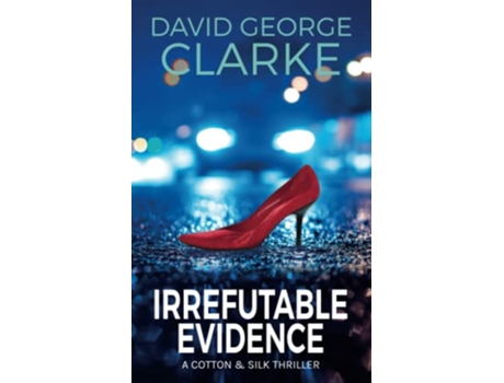 Livro Irrefutable Evidence A Cotton Silk Thriller Cotton Silk Thrillers Volume 1 de David George Clarke (Inglês)