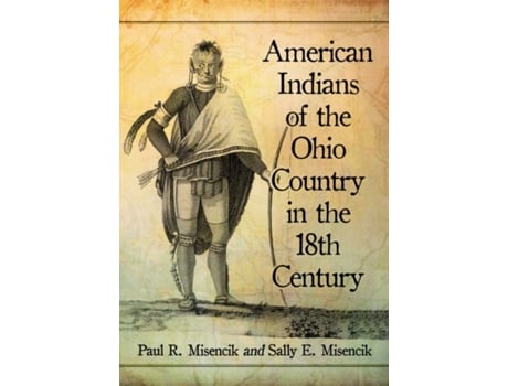 Livro american indians of the ohio country in the 18th century de paul r. misencik,sally e. misencik (inglês)