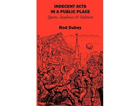 Livro Indecent Acts in a Public Place Sports Insolence and Sedition de Rod Dubey (Inglês)