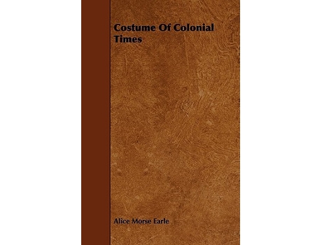 Livro Costume Of Colonial Times de Alice Morse Earle (Inglês)