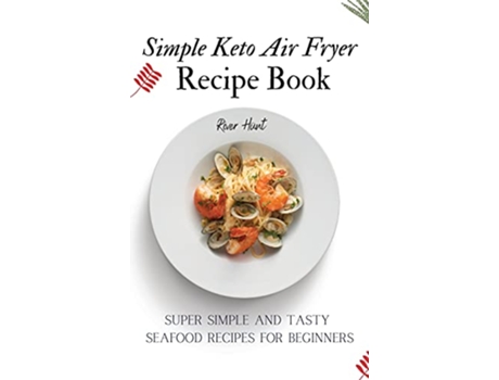 Livro Simple Keto Air Fryer Recipe Book Super Simple and Tasty Seafood Recipes for Beginners de River Hunt (Inglês)