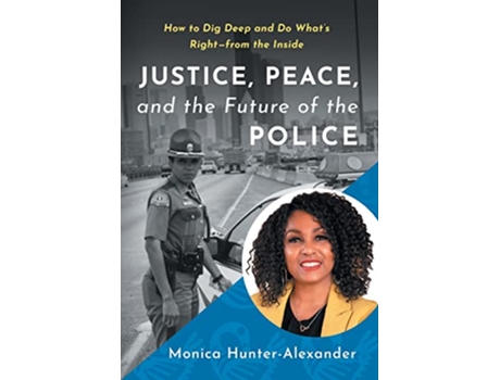 Livro Justice Peace and the Future of the Police How to Dig Deep and Do Whats Right from the Inside de Monica HunterAlexander (Inglês)