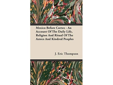 Livro Mexico Before Cortez An Account of the Daily Life Religion and Ritual of the Aztecs and Kindred Peoples de J Eric Thompson (Inglês)