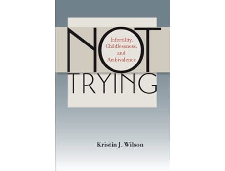 Livro Not Trying Infertility Childlessness and Ambivalence de Kristin J Wilson (Inglês)