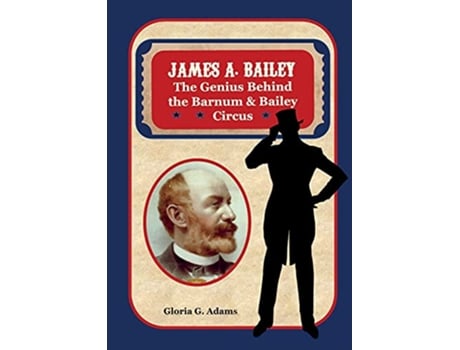 Livro James A Bailey The Genius Behind the Barnum Bailey Circus de Gloria G Adams (Inglês)