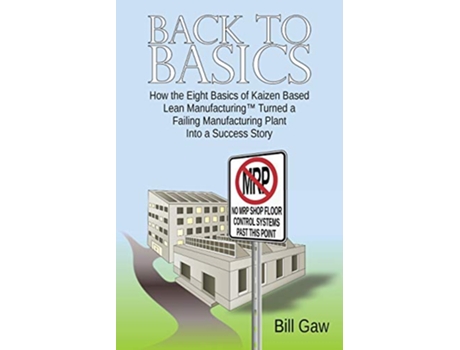 Livro Back to Basics How Kaizen Based Lean Manufacturing Turned a Failing Manufacturing Plant into a Success Story de Bill Gaw (Inglês)