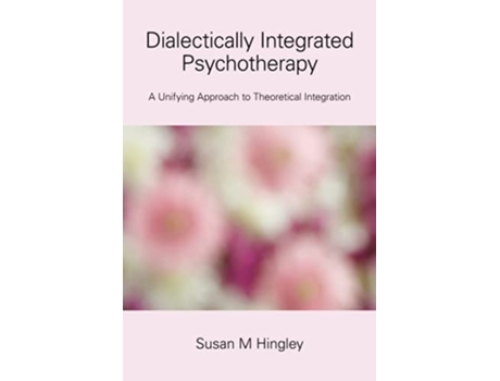 Livro Dialectically Integrated Psychotherapy A Unifying Approach to Theoretical Integration de Susan M Hingley (Inglês)