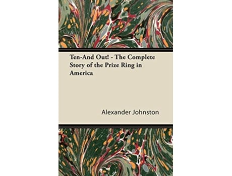 Livro TenAnd Out The Complete Story of the Prize Ring in America de Alexander Johnston (Inglês)