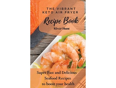 Livro The Vibrant Keto Air Fryer Recipe Book Super Fast and Delicious Seafood Recipes to boost your health de River Hunt (Inglês)