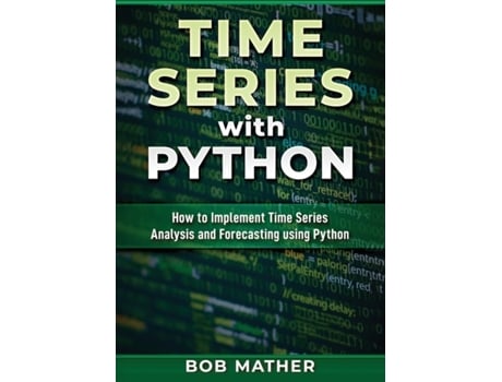 Livro Time Series with Python: How to Implement Time Series Analysis and Forecasting Using Python Bob Mather (Inglês)