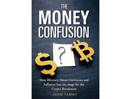 Livro The Money Confusion How Illiteracy About Currencies and Inflation Sets the Stage for the Crypto Revolution de John Tamny (Inglês - Capa Dura)