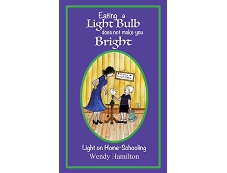 Livro Eating a Light Bulb does not make you Bright Light on Homeschooling de Wendy Hamilton (Inglês)