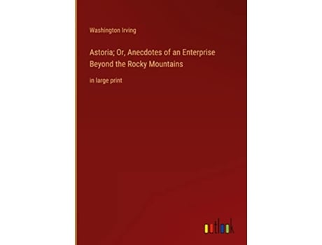 Livro Astoria Or Anecdotes of an Enterprise Beyond the Rocky Mountains in large print de Washington Irving (Inglês - Capa Dura)