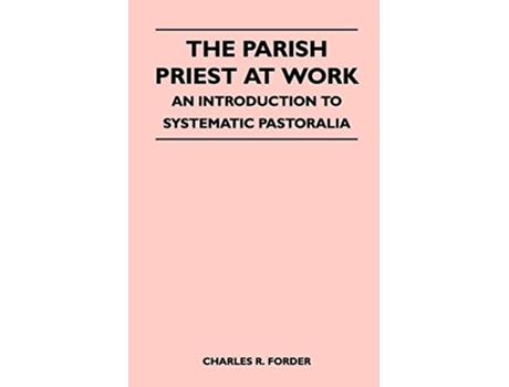 Livro The Parish Priest At Work An Introduction To Systematic Pastoralia de Charles R Forder (Inglês)