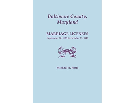 Livro Baltimore County Maryland Marriage Licenses September 14 1839 to October 31 1846 de Michael A Ports (Inglês)