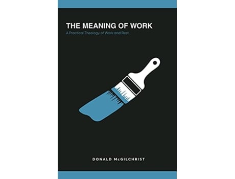 Livro The Meaning of Work A Practical Theology of Work and Rest de Donald McGilchrist (Inglês)