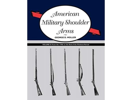 Livro American Military Shoulder Arms Volume II From the 1790s to the End of the Flintlock Period de George D Moller (Inglês)