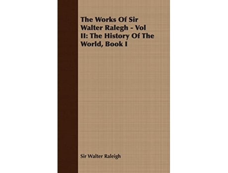 Livro The Works of Sir Walter Ralegh Vol II The History of the World Book I de Walter Raleigh Sir Walter Raleigh (Inglês)