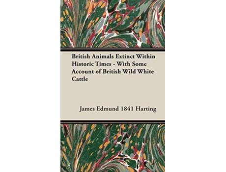 Livro British Animals Extinct Within Historic Times With Some Account of British Wild White Cattle de James Edmund 1841 Harting (Inglês)