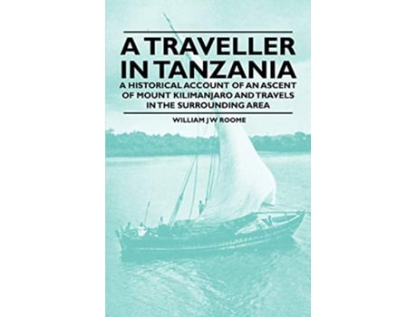 Livro A Traveller in Tanzania A Historical Account of an Ascent of Mount Kilimanjaro and Travels in the Surrounding Area de William J W Roome (Inglês)