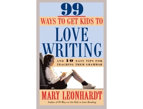 Livro 99 Ways to Get Kids to Love Writing: And 10 Easy Tips for Teaching Them Grammar Mary Leonhardt (Inglês)