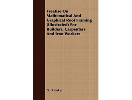 Livro Treatise On Mathematical And Graphical Roof Framing Illustrated For Builders Carpenters And Iron Workers de G D Inskip (Inglês)