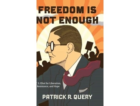 Livro Freedom Is Not Enough T. S. Eliot for Liberation, Resistance, and Hope de Patrick R Query (Inglês - Capa Dura)