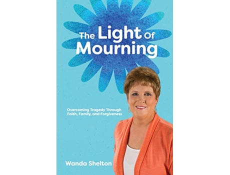 Livro The Light of Mourning Overcoming Tragedy Through Faith Family and Forgiveness de Wanda Smith Shelton (Inglês)