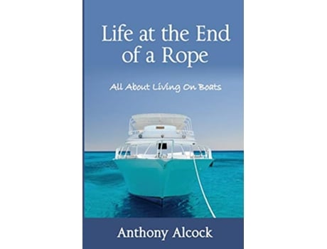 Livro Life at the End of a Rope All About Living On Boats de Anthony J Alcock (Inglês)