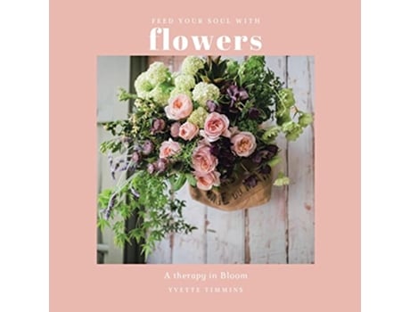 Livro Feed Your Soul With Flowers A Therapy in Bloom de Yvette Timmins (Inglês)