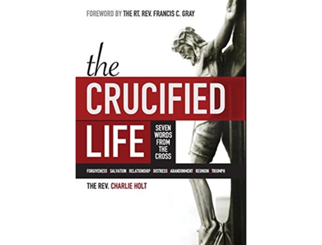 Livro The Crucified Life Seven Words from the Cross The Christian Life Trilogy de Charlie Holt (Inglês)