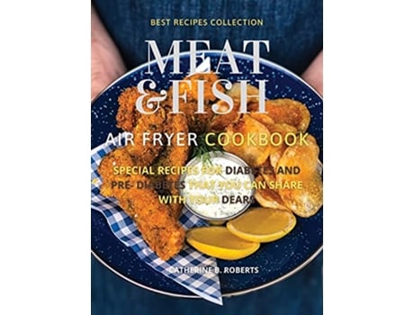 Livro Meat and Fish Air Fryer Oven Cookbook Special Pre Diabetic and Diabetic Main Courses to Be Shared with Others de Catherine B Roberts (Inglês)