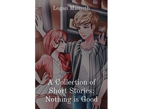 Livro A Collection of Short Stories Nothing is Good de Logan Mauseth (Inglês)