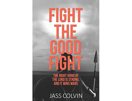 Livro Fight the Good Fight The Right Hand of the Lord is Strong and it Wins Wars de Jass Colvin Jass Colvin (Inglês)