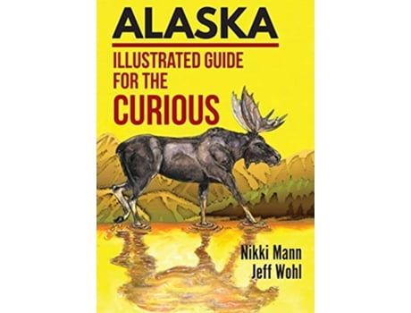 Livro Alaska Illustrated Guide for the Curious de Nikki Mann e Jeff Wohl (Inglês - Capa Dura)