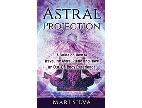 Livro Astral Projection A Guide on How to Travel the Astral Plane and Have an OutOfBody Experience de Mari Silva (Inglês - Capa Dura)