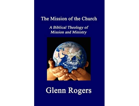 Livro The Mission of the Church A Biblical Theology of Mission and Ministry de Glenn Rogers (Inglês)