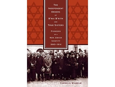 Livro The Independent Orders of Bnai Brith and True Sisters Pioneers of a New Jewish Identity 18431914 de Cornelia Wilhelm (Inglês)