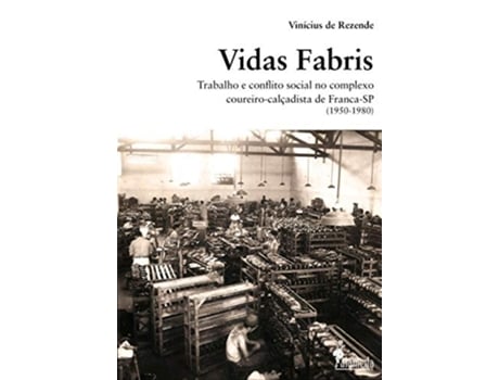 Livro Vidas Fabris Trabalho e Conflito Social no Complexo CoureiroCalçadista de FrancaSP 19501980 de Vinícius De author Rezende (Português do Brasil)