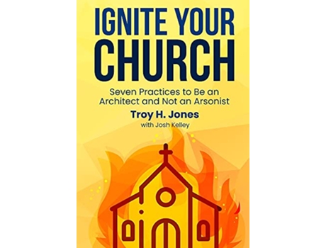 Livro Ignite Your Church Seven Practices to Be an Architect and Not an Arsonist de Troy H Jones (Inglês - Capa Dura)