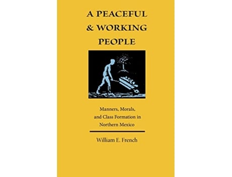 Livro A Peaceful and Working People Manners Morals and Class Formation in Northern Mexico de William E French (Inglês)